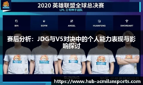 赛后分析：JDG与V5对决中的个人能力表现与影响探讨