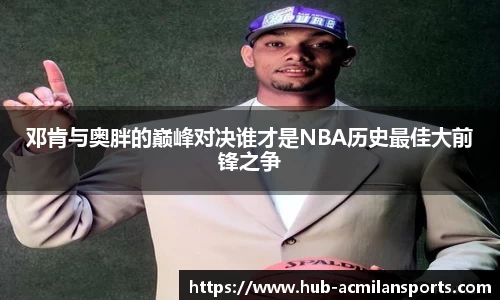 邓肯与奥胖的巅峰对决谁才是NBA历史最佳大前锋之争